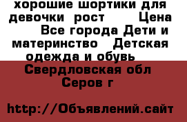 хорошие шортики для девочки  рост 134 › Цена ­ 5 - Все города Дети и материнство » Детская одежда и обувь   . Свердловская обл.,Серов г.